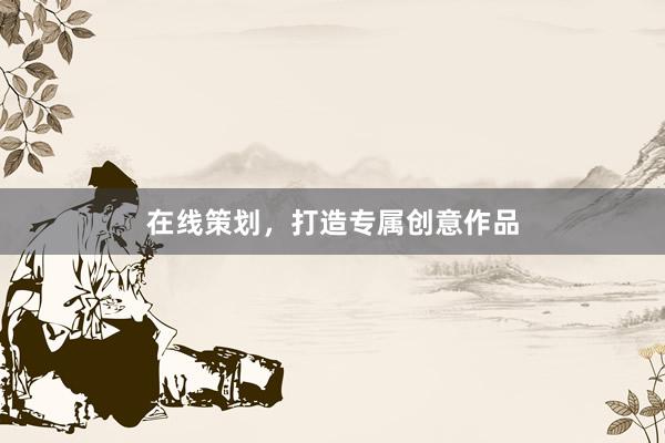 在线策划，打造专属创意作品