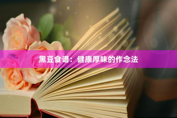 黑豆食谱：健康厚味的作念法
