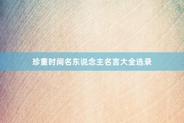 珍重时间名东说念主名言大全选录